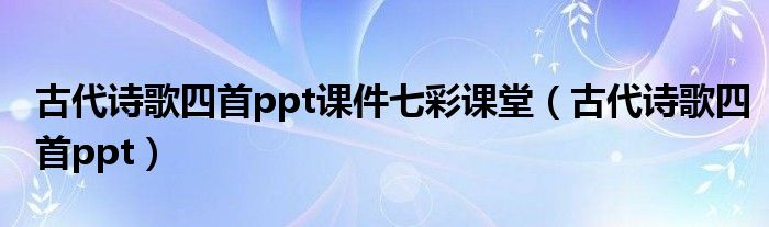 古代诗歌四首ppt课件七彩课堂（古代诗歌四首ppt）