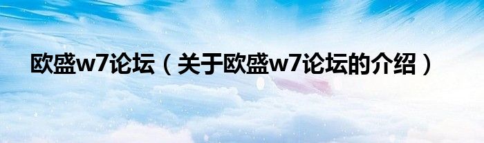 欧盛w7论坛（关于欧盛w7论坛的介绍）