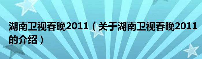 湖南卫视春晚2011（关于湖南卫视春晚2011的介绍）