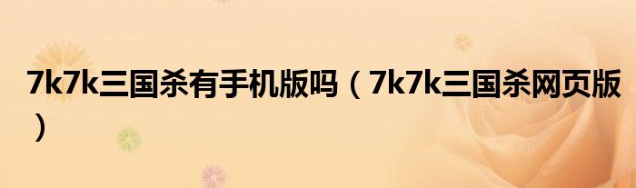 7k7k三国杀有手机版吗（7k7k三国杀网页版）