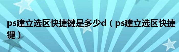 ps建立选区快捷键是多少d（ps建立选区快捷键）