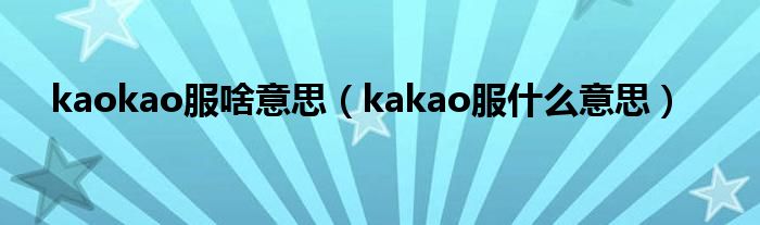 kaokao服啥意思（kakao服什么意思）