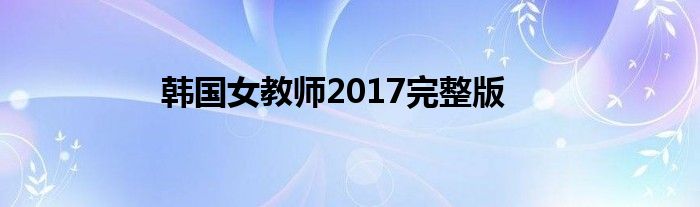 韩国女教师2017完整版