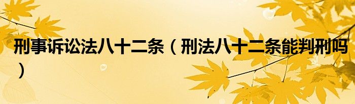 刑事诉讼法八十二条（刑法八十二条能判刑吗）