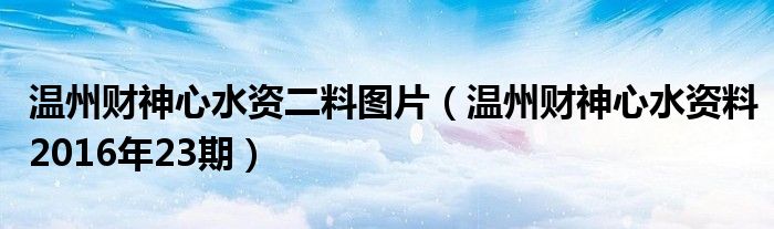 温州财神心水资二料图片（温州财神心水资料2016年23期）