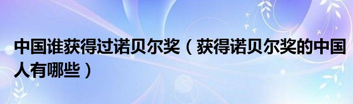 中国谁获得过诺贝尔奖（获得诺贝尔奖的中国人有哪些）