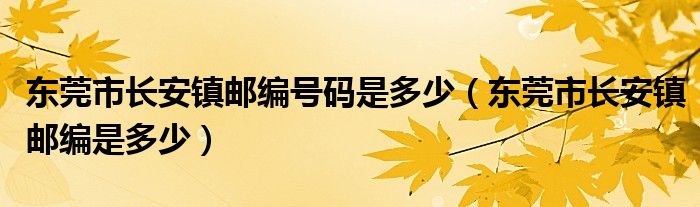 东莞市长安镇邮编号码是多少（东莞市长安镇邮编是多少）