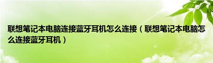 联想笔记本电脑连接蓝牙耳机怎么连接（联想笔记本电脑怎么连接蓝牙耳机）