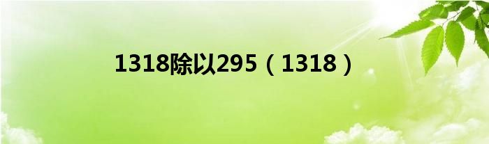 1318除以295（1318）