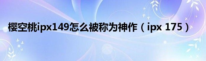 樱空桃ipx149怎么被称为神作（ipx 175）