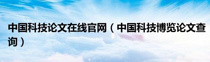 中国科技论文在线官网（中国科技博览论文查询）