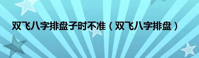 双飞八字排盘子时不准（双飞八字排盘）