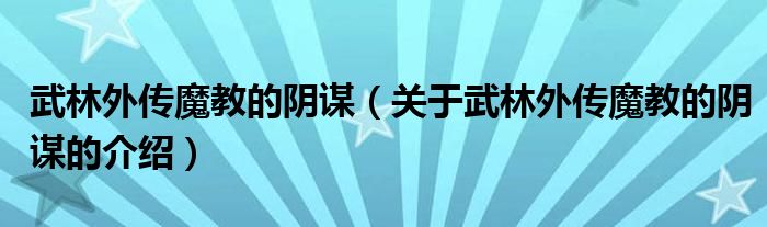 武林外传魔教的阴谋（关于武林外传魔教的阴谋的介绍）