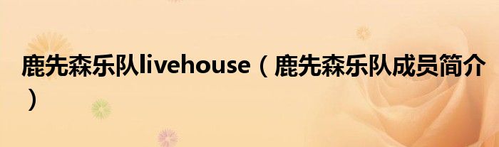 鹿先森乐队livehouse（鹿先森乐队成员简介）