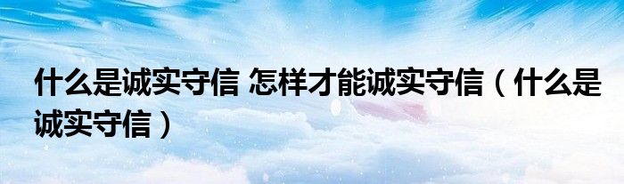 什么是诚实守信 怎样才能诚实守信（什么是诚实守信）