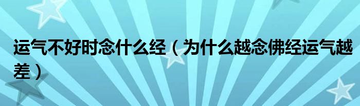 运气不好时念什么经（为什么越念佛经运气越差）