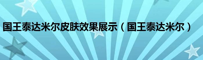 国王泰达米尔皮肤效果展示（国王泰达米尔）