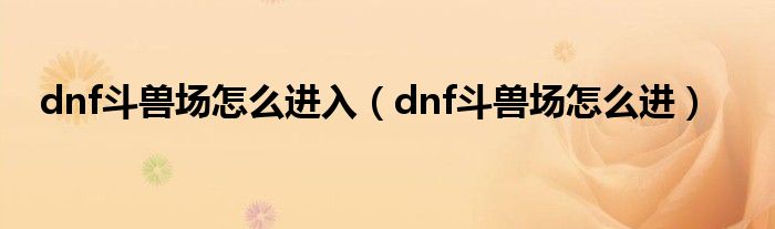 dnf斗兽场怎么进入（dnf斗兽场怎么进）