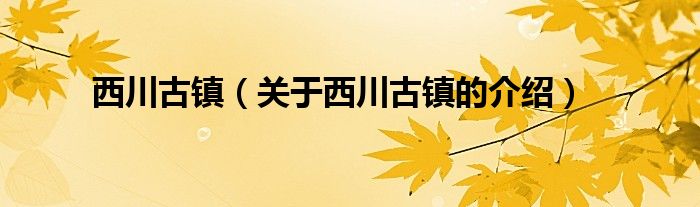 西川古镇（关于西川古镇的介绍）