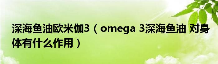 深海鱼油欧米伽3（omega 3深海鱼油 对身体有什么作用）