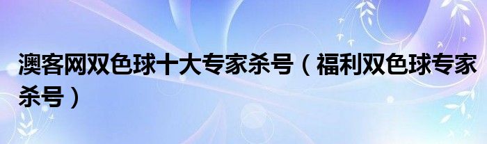 澳客网双色球十大专家杀号（福利双色球专家杀号）