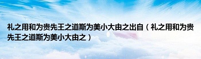 礼之用和为贵先王之道斯为美小大由之出自（礼之用和为贵先王之道斯为美小大由之）