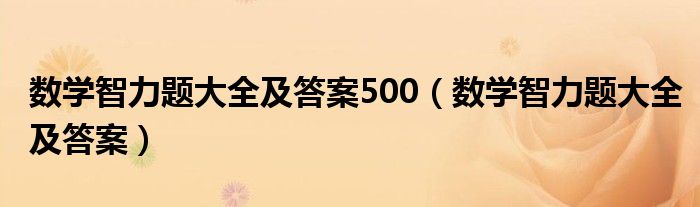 数学智力题大全及答案500（数学智力题大全及答案）