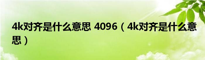 4k对齐是什么意思 4096（4k对齐是什么意思）