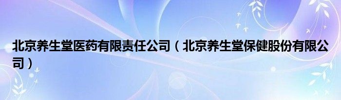 北京养生堂医药有限责任公司（北京养生堂保健股份有限公司）