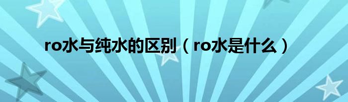 ro水与纯水的区别（ro水是什么）