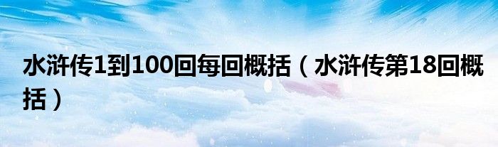 水浒传1到100回每回概括（水浒传第18回概括）