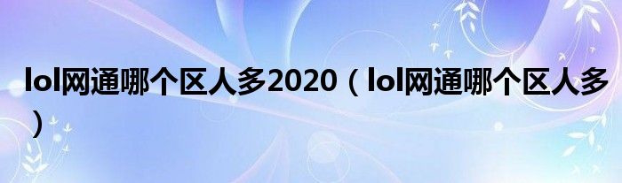 lol网通哪个区人多2020（lol网通哪个区人多）