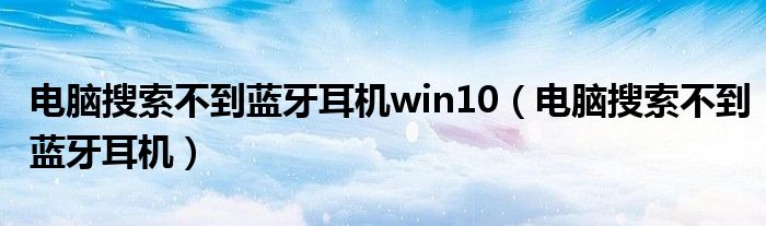 电脑搜索不到蓝牙耳机win10（电脑搜索不到蓝牙耳机）