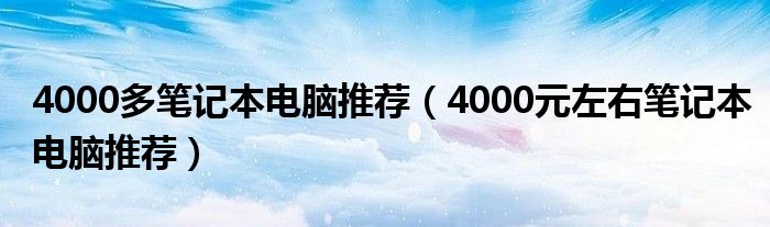 4000多笔记本电脑推荐（4000元左右笔记本电脑推荐）