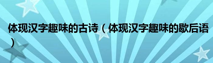 体现汉字趣味的古诗（体现汉字趣味的歇后语）