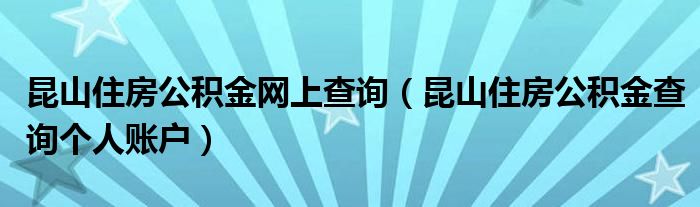 昆山住房公积金网上查询（昆山住房公积金查询个人账户）