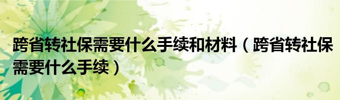 跨省转社保需要什么手续和材料（跨省转社保需要什么手续）