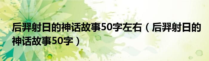 后羿射日的神话故事50字左右（后羿射日的神话故事50字）