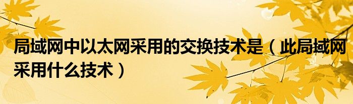 局域网中以太网采用的交换技术是（此局域网采用什么技术）