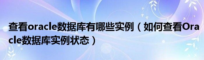 查看oracle数据库有哪些实例（如何查看Oracle数据库实例状态）