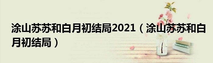 涂山苏苏和白月初结局2021（涂山苏苏和白月初结局）