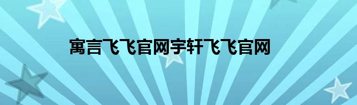 寓言飞飞官网宇轩飞飞官网