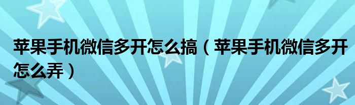 苹果手机微信多开怎么搞（苹果手机微信多开怎么弄）