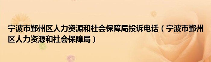 宁波市鄞州区人力资源和社会保障局投诉电话（宁波市鄞州区人力资源和社会保障局）