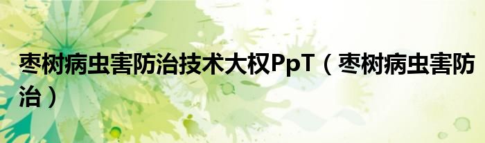 枣树病虫害防治技术大权PpT（枣树病虫害防治）