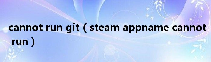 cannot run git（steam appname cannot run）