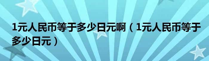 1元人民币等于多少日元啊（1元人民币等于多少日元）