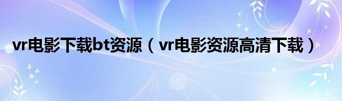 vr电影下载bt资源（vr电影资源高清下载）