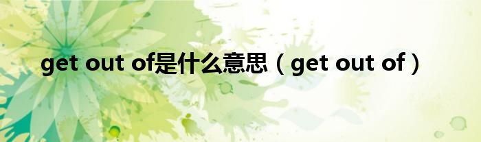 get out of是什么意思（get out of）