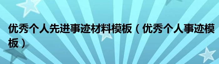 优秀个人先进事迹材料模板（优秀个人事迹模板）